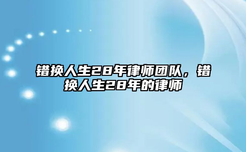 錯(cuò)換人生28年律師團(tuán)隊(duì)，錯(cuò)換人生28年的律師