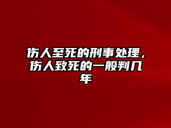 傷人至死的刑事處理，傷人致死的一般判幾年