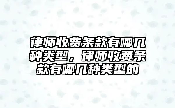 律師收費條款有哪幾種類型，律師收費條款有哪幾種類型的