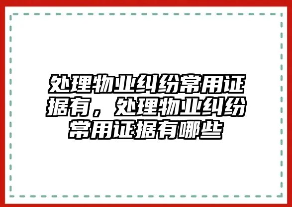 處理物業糾紛常用證據有，處理物業糾紛常用證據有哪些