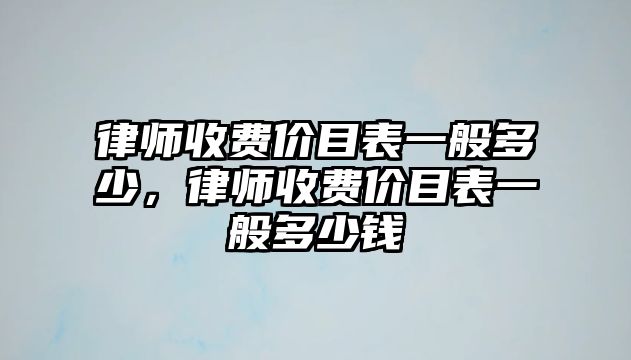 律師收費價目表一般多少，律師收費價目表一般多少錢