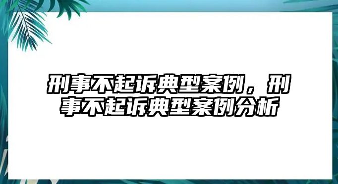 刑事不起訴典型案例，刑事不起訴典型案例分析