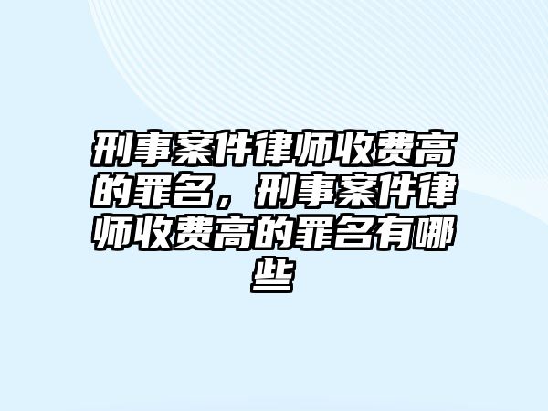 刑事案件律師收費高的罪名，刑事案件律師收費高的罪名有哪些