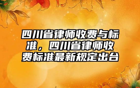 四川省律師收費與標準，四川省律師收費標準最新規定出臺