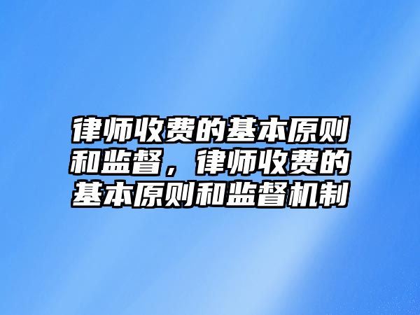 律師收費的基本原則和監督，律師收費的基本原則和監督機制