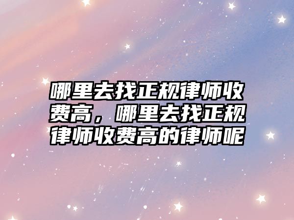 哪里去找正規律師收費高，哪里去找正規律師收費高的律師呢