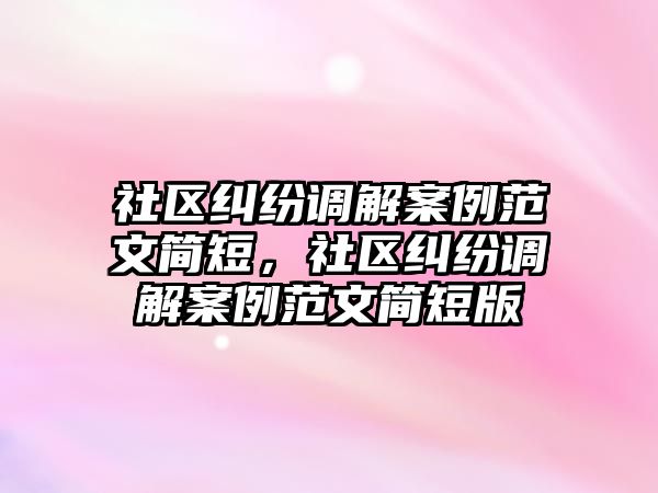 社區糾紛調解案例范文簡短，社區糾紛調解案例范文簡短版