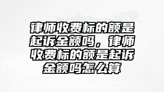 律師收費標的額是起訴金額嗎，律師收費標的額是起訴金額嗎怎么算