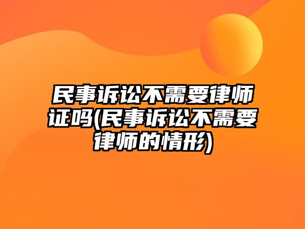 民事訴訟不需要律師證嗎(民事訴訟不需要律師的情形)