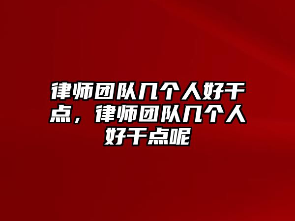 律師團(tuán)隊幾個人好干點(diǎn)，律師團(tuán)隊幾個人好干點(diǎn)呢