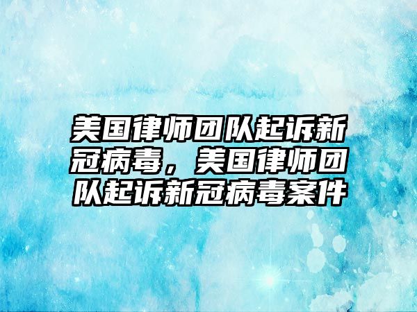 美國律師團(tuán)隊起訴新冠病毒，美國律師團(tuán)隊起訴新冠病毒案件