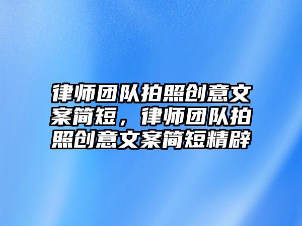 律師團(tuán)隊拍照創(chuàng)意文案簡短，律師團(tuán)隊拍照創(chuàng)意文案簡短精辟