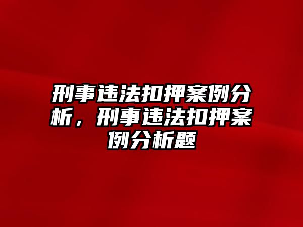 刑事違法扣押案例分析，刑事違法扣押案例分析題