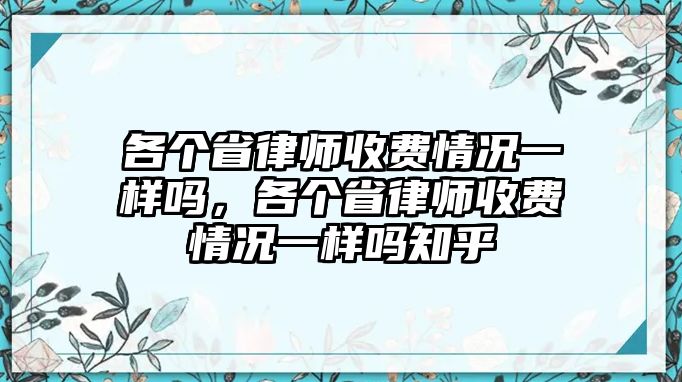 各個省律師收費情況一樣嗎，各個省律師收費情況一樣嗎知乎