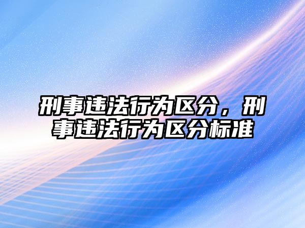 刑事違法行為區(qū)分，刑事違法行為區(qū)分標(biāo)準(zhǔn)