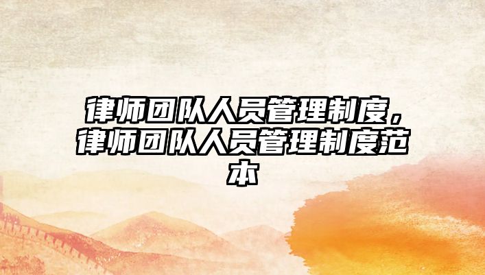 律師團(tuán)隊(duì)人員管理制度，律師團(tuán)隊(duì)人員管理制度范本