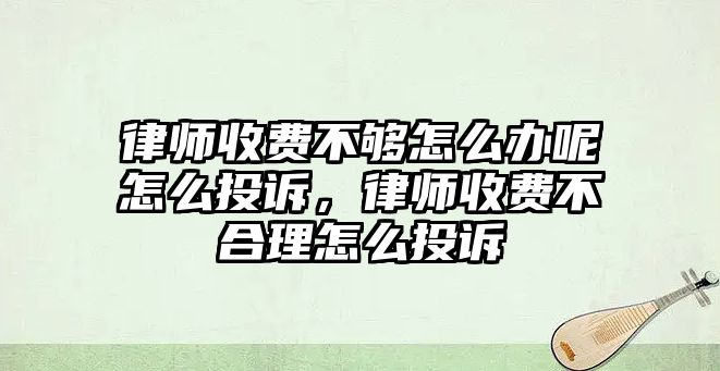 律師收費不夠怎么辦呢怎么投訴，律師收費不合理怎么投訴