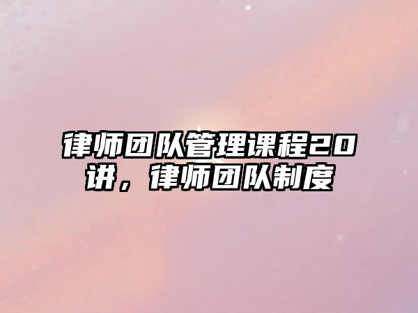 律師團隊管理課程20講，律師團隊制度