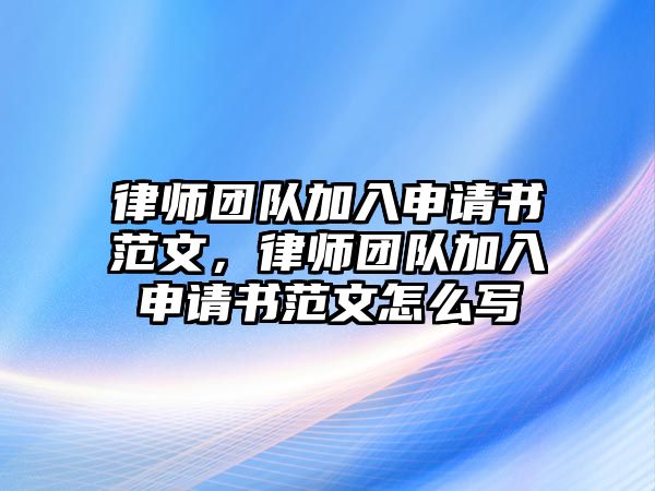 律師團(tuán)隊加入申請書范文，律師團(tuán)隊加入申請書范文怎么寫