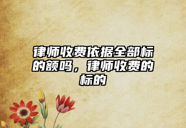 律師收費依據全部標的額嗎，律師收費的標的