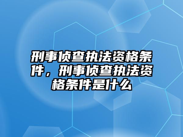 刑事偵查執(zhí)法資格條件，刑事偵查執(zhí)法資格條件是什么