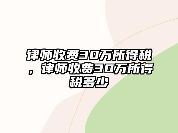 律師收費30萬所得稅，律師收費30萬所得稅多少