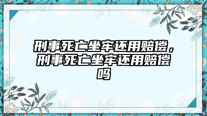 刑事死亡坐牢還用賠償，刑事死亡坐牢還用賠償嗎