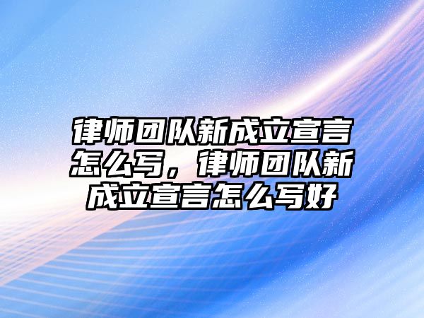 律師團(tuán)隊(duì)新成立宣言怎么寫，律師團(tuán)隊(duì)新成立宣言怎么寫好