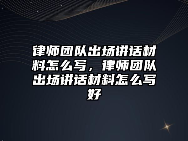 律師團隊出場講話材料怎么寫，律師團隊出場講話材料怎么寫好