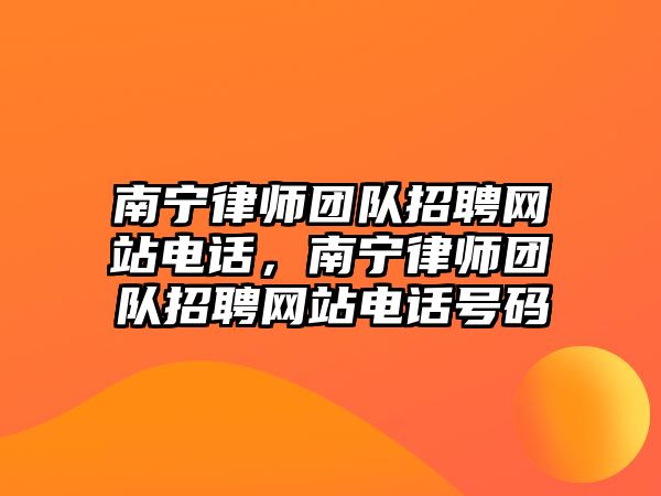 南寧律師團隊招聘網站電話，南寧律師團隊招聘網站電話號碼