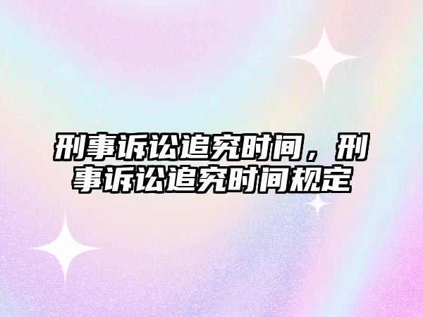 刑事訴訟追究時間，刑事訴訟追究時間規(guī)定