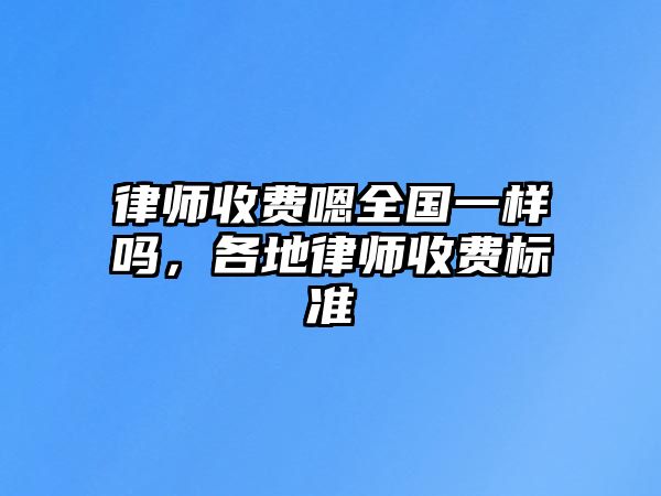 律師收費嗯全國一樣嗎，各地律師收費標(biāo)準(zhǔn)