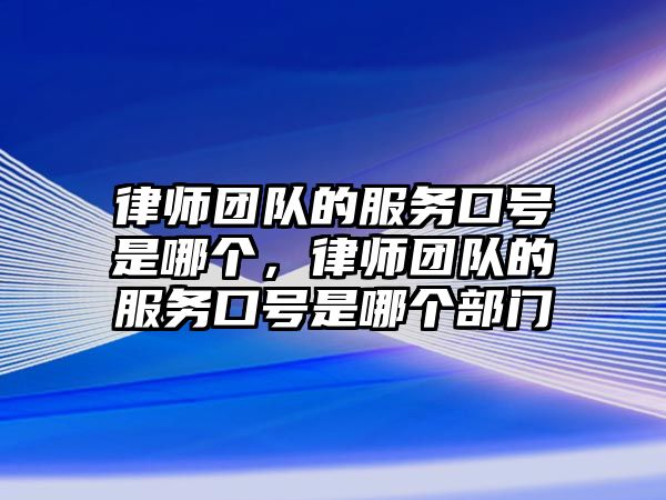 律師團(tuán)隊(duì)的服務(wù)口號(hào)是哪個(gè)，律師團(tuán)隊(duì)的服務(wù)口號(hào)是哪個(gè)部門