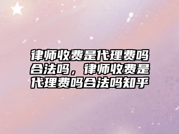 律師收費是代理費嗎合法嗎，律師收費是代理費嗎合法嗎知乎