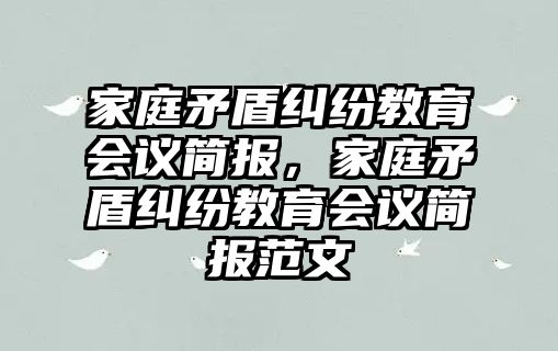 家庭矛盾糾紛教育會議簡報，家庭矛盾糾紛教育會議簡報范文