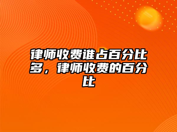 律師收費誰占百分比多，律師收費的百分比