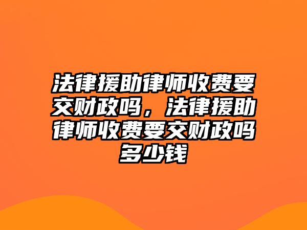 法律援助律師收費要交財政嗎，法律援助律師收費要交財政嗎多少錢