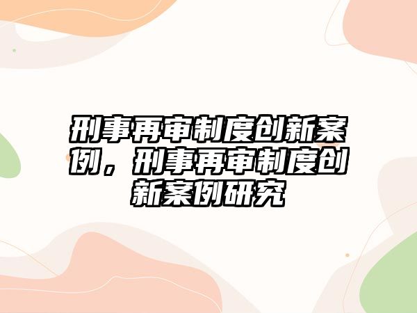 刑事再審制度創新案例，刑事再審制度創新案例研究