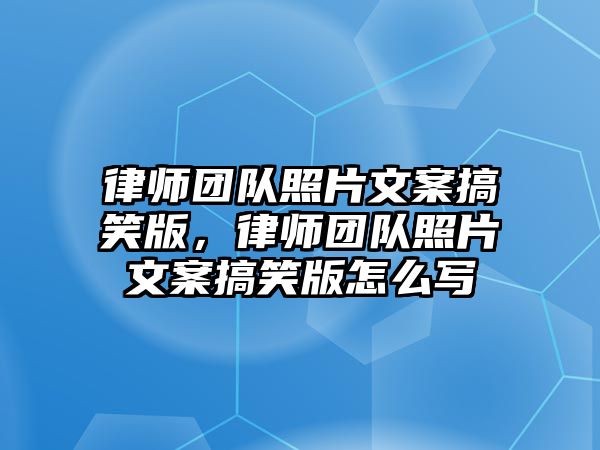 律師團隊照片文案搞笑版，律師團隊照片文案搞笑版怎么寫