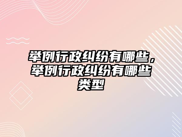 舉例行政糾紛有哪些，舉例行政糾紛有哪些類型