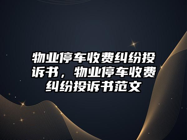 物業(yè)停車收費糾紛投訴書，物業(yè)停車收費糾紛投訴書范文