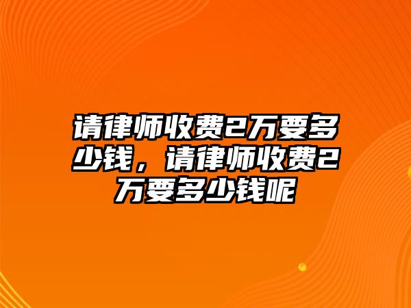 請律師收費2萬要多少錢，請律師收費2萬要多少錢呢