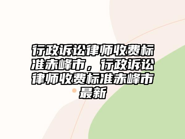 行政訴訟律師收費標準赤峰市，行政訴訟律師收費標準赤峰市最新