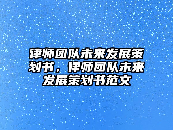 律師團隊未來發展策劃書，律師團隊未來發展策劃書范文