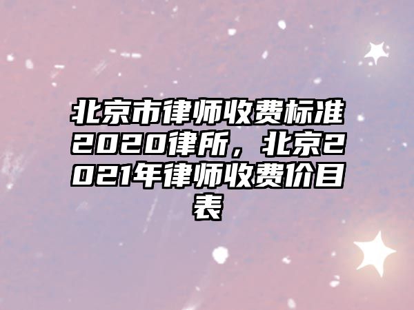 北京市律師收費(fèi)標(biāo)準(zhǔn)2020律所，北京2021年律師收費(fèi)價(jià)目表