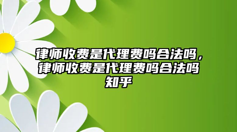 律師收費(fèi)是代理費(fèi)嗎合法嗎，律師收費(fèi)是代理費(fèi)嗎合法嗎知乎