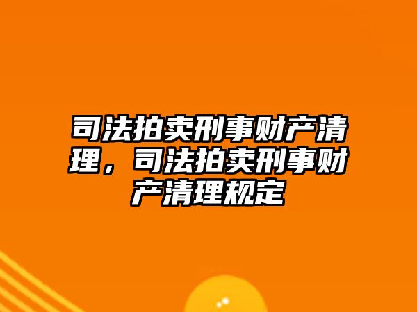 司法拍賣刑事財(cái)產(chǎn)清理，司法拍賣刑事財(cái)產(chǎn)清理規(guī)定