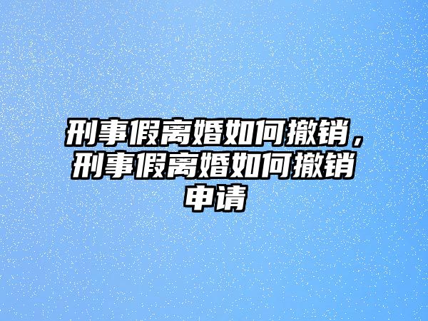 刑事假離婚如何撤銷(xiāo)，刑事假離婚如何撤銷(xiāo)申請(qǐng)