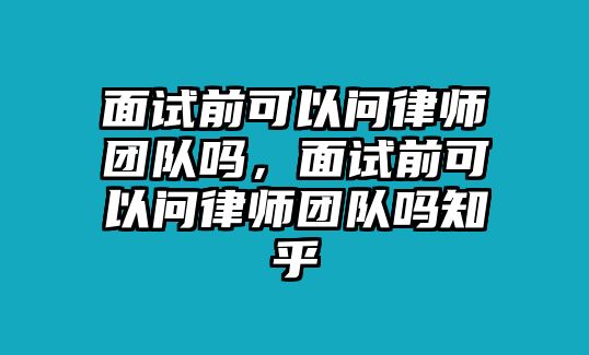 面試前可以問律師團隊嗎，面試前可以問律師團隊嗎知乎