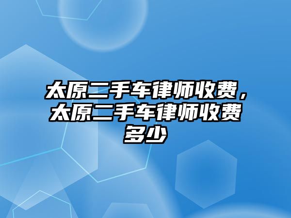 太原二手車律師收費，太原二手車律師收費多少